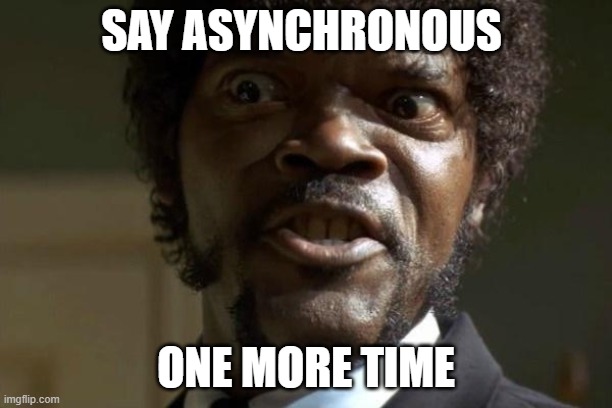 Say asynchronous one more time | SAY ASYNCHRONOUS; ONE MORE TIME | image tagged in pulp fiction - jules | made w/ Imgflip meme maker