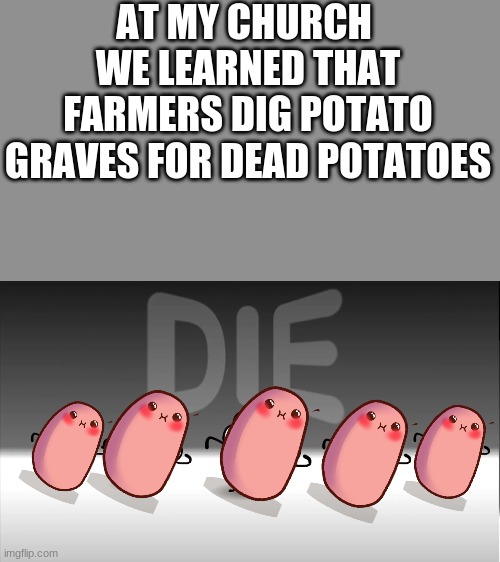 Very odd for church | AT MY CHURCH  WE LEARNED THAT FARMERS DIG POTATO GRAVES FOR DEAD POTATOES | image tagged in muffin,potato,church | made w/ Imgflip meme maker