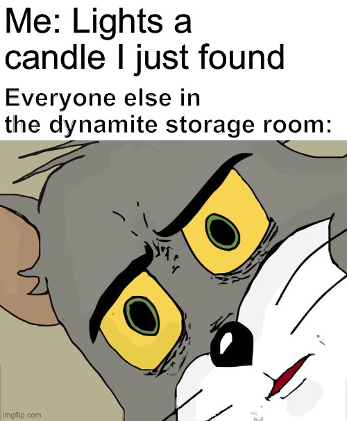 Dynamite | Me: Lights a candle I just found; Everyone else in the dynamite storage room: | image tagged in memes,unsettled tom | made w/ Imgflip meme maker