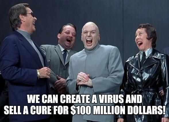Laughing Villains | WE CAN CREATE A VIRUS AND SELL A CURE FOR $100 MILLION DOLLARS! | image tagged in memes,laughing villains | made w/ Imgflip meme maker