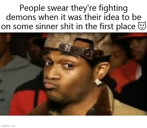 People swear they're fighting demons when it was their idea to be on some sinner shit in the first place 😈 | image tagged in fighting demons | made w/ Imgflip meme maker