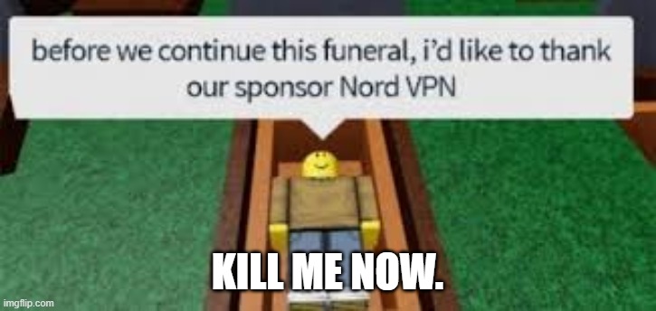 Wait, before you kill me let me say something about our sponsor | KILL ME NOW. | made w/ Imgflip meme maker