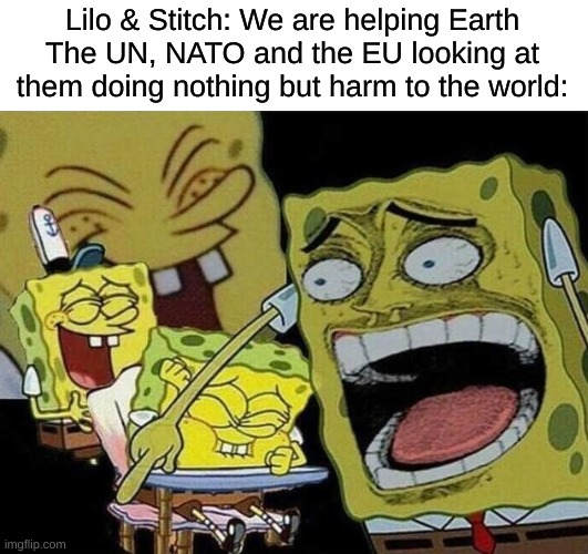 "Let's bring a literal galactic conflict to a small, developing world!" said Lilo & Stitch | Lilo & Stitch: We are helping Earth
The UN, NATO and the EU looking at them doing nothing but harm to the world: | image tagged in spongebob laughing hysterically,lilo and stitch | made w/ Imgflip meme maker