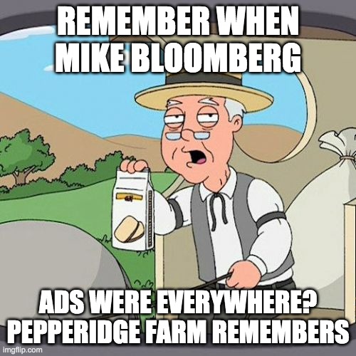 Pepperidge Farm Remembers | REMEMBER WHEN MIKE BLOOMBERG; ADS WERE EVERYWHERE? PEPPERIDGE FARM REMEMBERS | image tagged in memes,pepperidge farm remembers | made w/ Imgflip meme maker