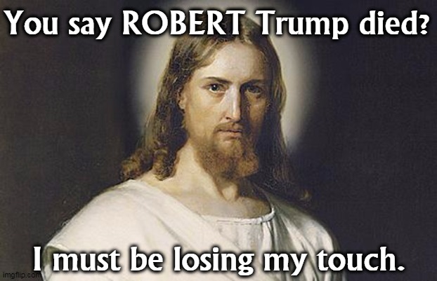 Angry Jesus | You say ROBERT Trump died? I must be losing my touch. | image tagged in angry jesus,wrong,trump | made w/ Imgflip meme maker
