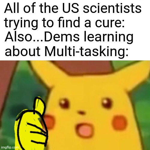 Surprised Pikachu Meme | All of the US scientists trying to find a cure: Also...Dems learning about Multi-tasking: | image tagged in memes,surprised pikachu | made w/ Imgflip meme maker