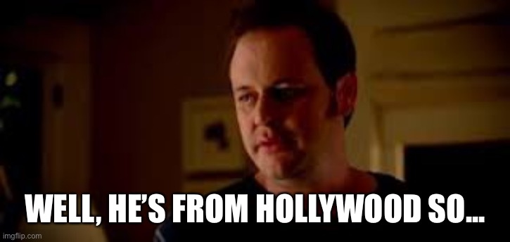 From Hollywood | WELL, HE’S FROM HOLLYWOOD SO... | image tagged in statefarm well shes a guy so | made w/ Imgflip meme maker