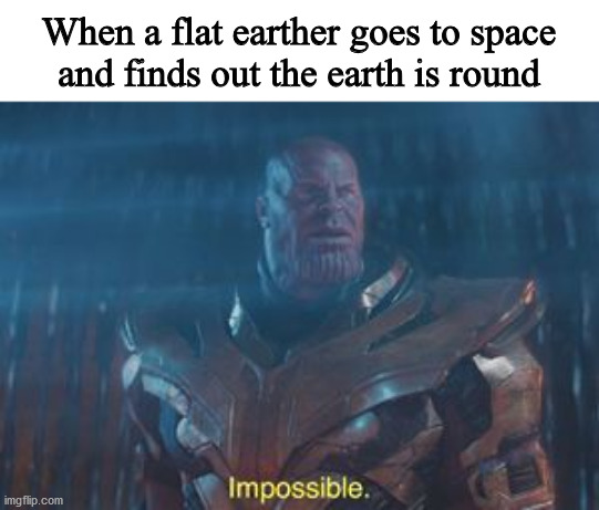 IT CAN'T BE TRUE | When a flat earther goes to space
and finds out the earth is round | image tagged in thanos impossible,flat earthers | made w/ Imgflip meme maker