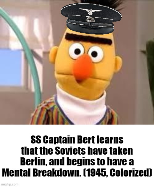 Nein! That can't be True! | SS Captain Bert learns that the Soviets have taken Berlin, and begins to have a Mental Breakdown. (1945, Colorized) | image tagged in creepy sesame street | made w/ Imgflip meme maker