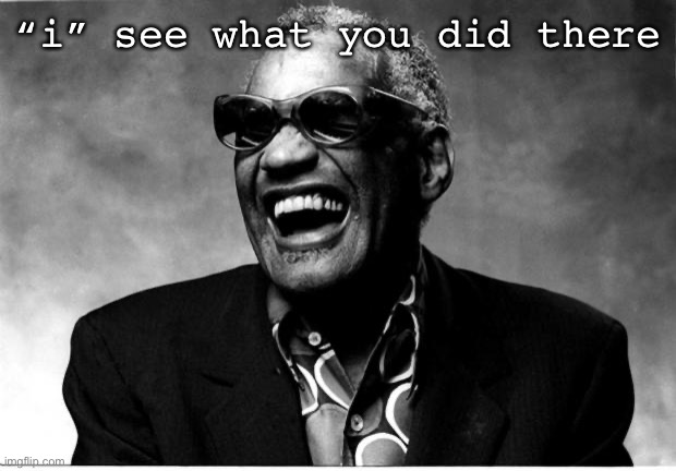 Ray Charles | “i” see what you did there | image tagged in ray charles | made w/ Imgflip meme maker