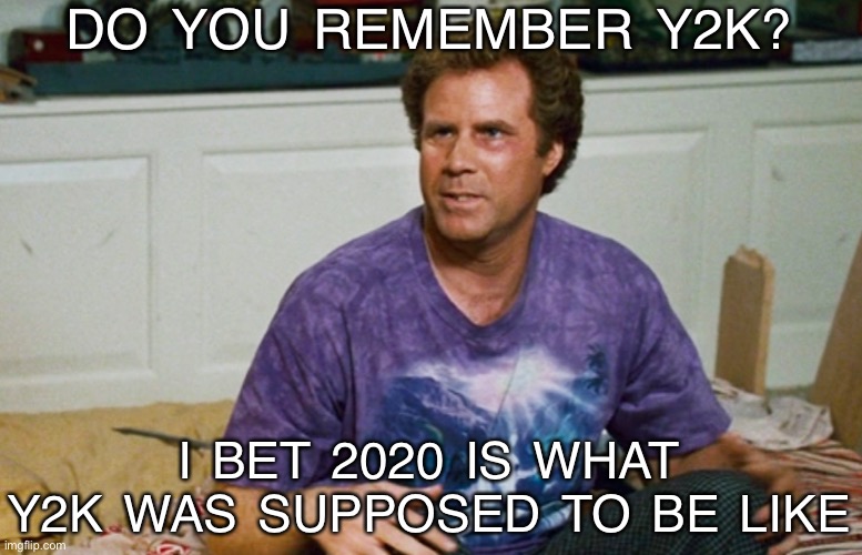  DO YOU REMEMBER Y2K? I BET 2020 IS WHAT Y2K WAS SUPPOSED TO BE LIKE | image tagged in will ferrell,2020,step brothers,funny meme | made w/ Imgflip meme maker