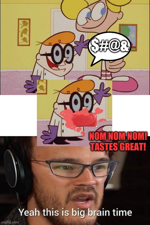 $#@& NOM NOM NOM! TASTES GREAT! | image tagged in this is big brain time | made w/ Imgflip meme maker