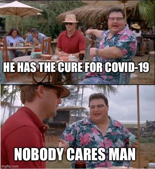See Nobody Cares Meme | HE HAS THE CURE FOR COVID-19; NOBODY CARES MAN | image tagged in memes,see nobody cares | made w/ Imgflip meme maker