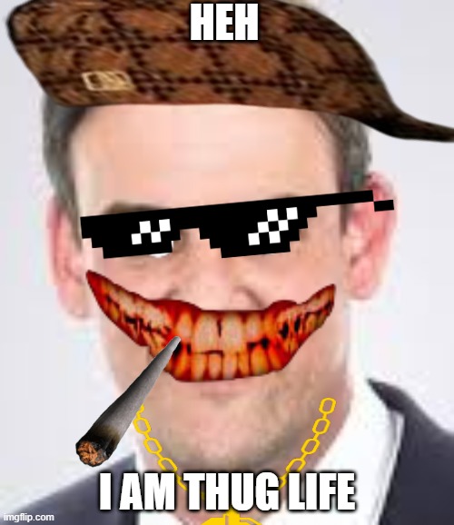 idk | HEH; I AM THUG LIFE | image tagged in idk | made w/ Imgflip meme maker