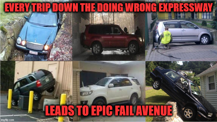 When All Your Fails Are Epic |  EVERY TRIP DOWN THE DOING WRONG EXPRESSWAY; LEADS TO EPIC FAIL AVENUE | image tagged in your doing it wrong,doing the wrong things,what could go wrong,i failed up,epic fail,spectacular fail | made w/ Imgflip meme maker