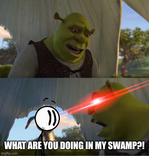 Shrek For Five Minutes | WHAT ARE YOU DOING IN MY SWAMP?! | image tagged in shrek for five minutes | made w/ Imgflip meme maker