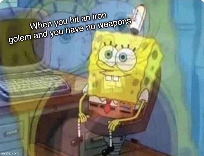 spongebob screaming inside | When you hit an iron golem and you have no weapons | image tagged in spongebob screaming inside | made w/ Imgflip meme maker
