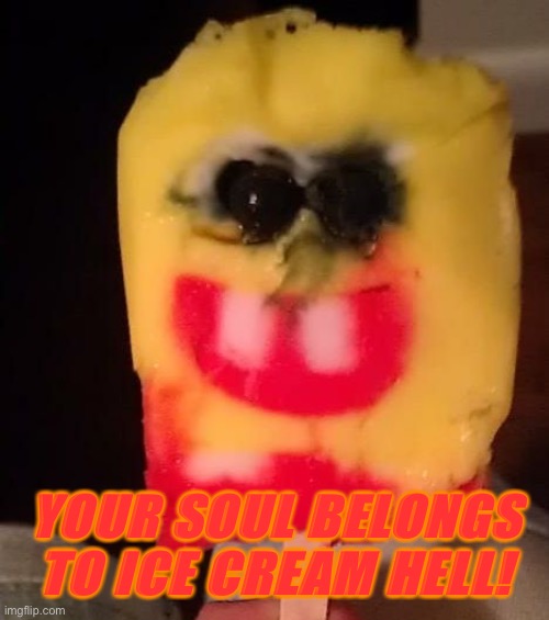 oh no... | YOUR SOUL BELONGS TO ICE CREAM HELL! | image tagged in cursed spongebob popsicle,spongebob,popsicle,cursed image,hell,memes | made w/ Imgflip meme maker