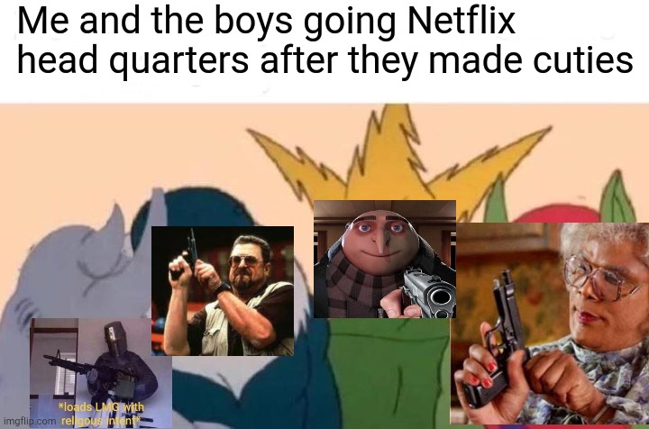 Kill the pedos #savethekids | Me and the boys going Netflix head quarters after they made cuties | image tagged in memes,me and the boys,pedophile,guns,netflix | made w/ Imgflip meme maker