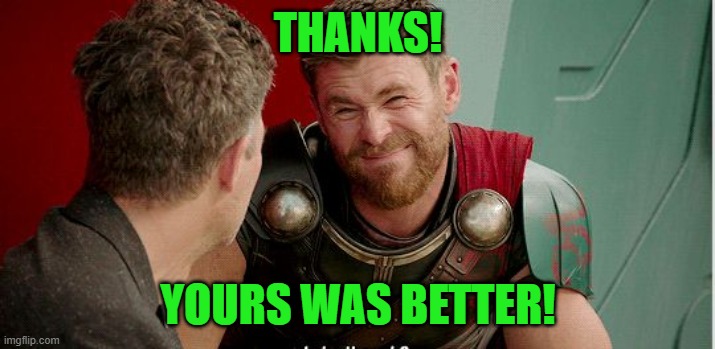 Thor is he though | THANKS! YOURS WAS BETTER! | image tagged in thor is he though | made w/ Imgflip meme maker
