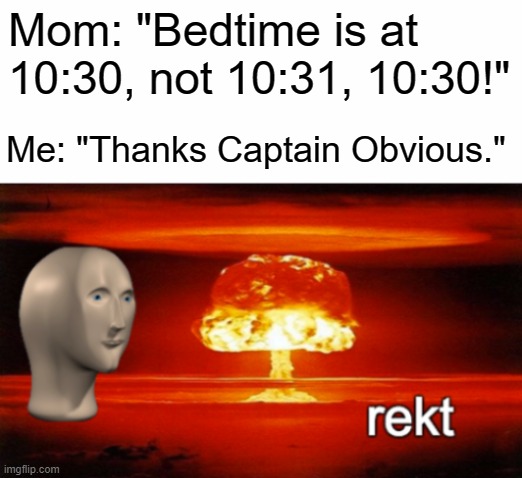 rekt w/text | Mom: "Bedtime is at 10:30, not 10:31, 10:30!"; Me: "Thanks Captain Obvious." | image tagged in rekt w/text | made w/ Imgflip meme maker