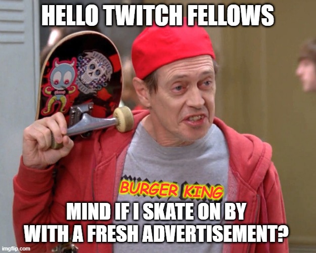 almost free ads |  HELLO TWITCH FELLOWS; BURGER KING; MIND IF I SKATE ON BY WITH A FRESH ADVERTISEMENT? | image tagged in steve buscemi fellow kids | made w/ Imgflip meme maker