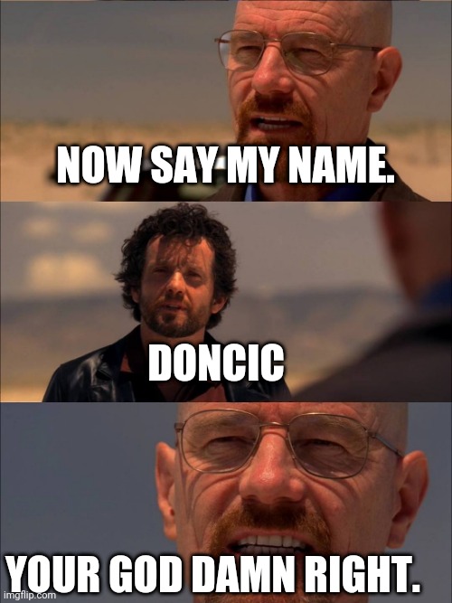 Breaking Bad - Say My Name | NOW SAY MY NAME. DONCIC; YOUR GOD DAMN RIGHT. | image tagged in breaking bad - say my name | made w/ Imgflip meme maker