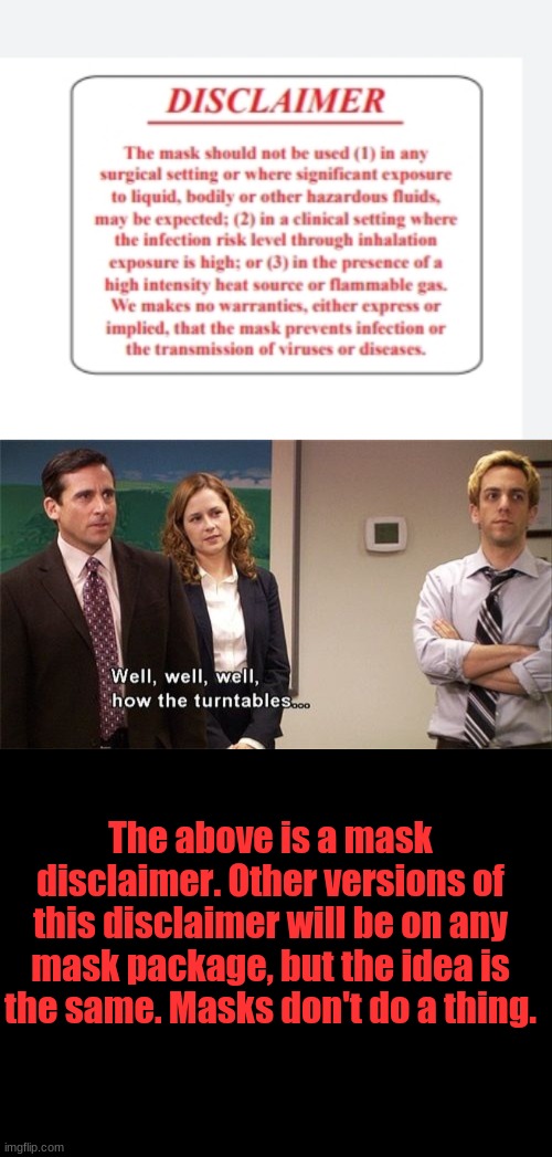 We all knew the Democrats were lying, but this astounding is visual proof... | The above is a mask disclaimer. Other versions of this disclaimer will be on any mask package, but the idea is the same. Masks don't do a thing. | image tagged in well well well how the turn tables,masks,lies,dems,republican | made w/ Imgflip meme maker