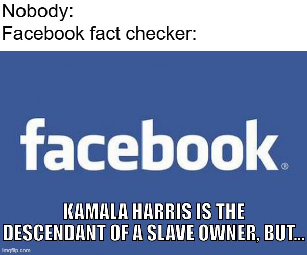 Facebook fact checker | Nobody:; Facebook fact checker:; KAMALA HARRIS IS THE DESCENDANT OF A SLAVE OWNER, BUT... | image tagged in facebook,kamala harris,biden,democratic party,fact check,mainstream media | made w/ Imgflip meme maker