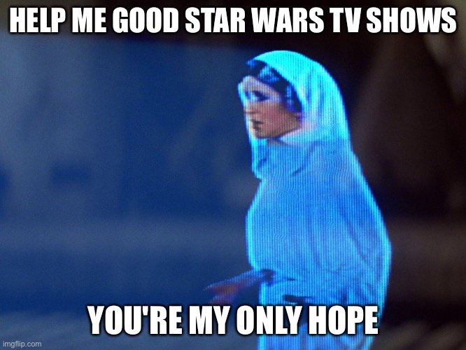 I mean so we can just forget resistance | HELP ME GOOD STAR WARS TV SHOWS; YOU'RE MY ONLY HOPE | image tagged in princess leia hologram | made w/ Imgflip meme maker