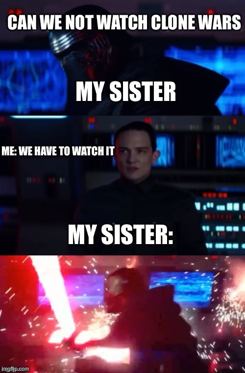 Try’s to persuade me to watch something else | CAN WE NOT WATCH CLONE WARS; MY SISTER; ME: WE HAVE TO WATCH IT; MY SISTER: | image tagged in kylo rage | made w/ Imgflip meme maker