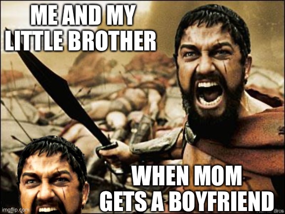 Dark humor | ME AND MY LITTLE BROTHER; WHEN MOM GETS A BOYFRIEND | image tagged in spartan leonidas,dark humor,funny,memes | made w/ Imgflip meme maker