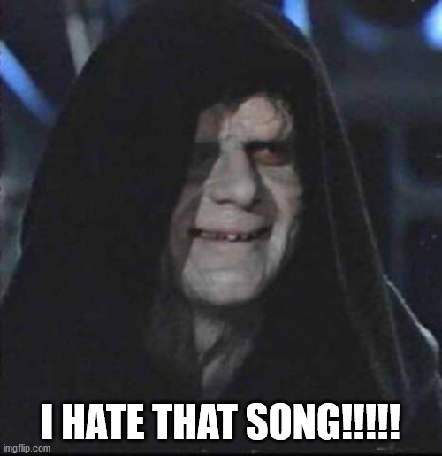 Sidious Error Meme | I HATE THAT SONG!!!!! | image tagged in memes,sidious error | made w/ Imgflip meme maker