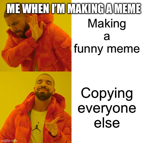 Drake Hotline Bling Meme | ME WHEN I’M MAKING A MEME; Making a funny meme; Copying everyone else | image tagged in memes,drake hotline bling | made w/ Imgflip meme maker