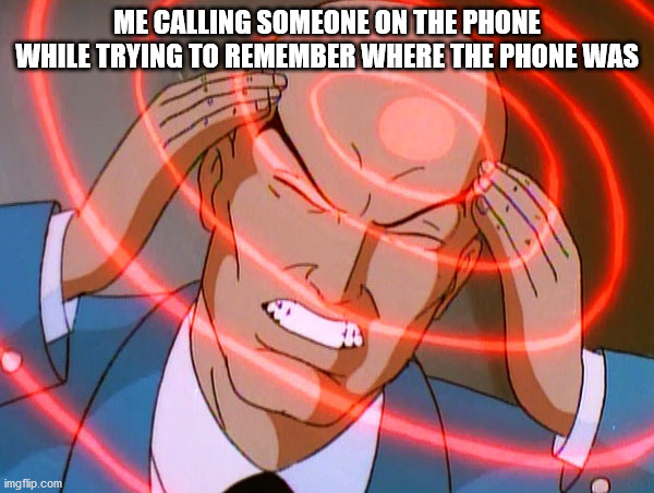 Has this ever happenned to you? | ME CALLING SOMEONE ON THE PHONE WHILE TRYING TO REMEMBER WHERE THE PHONE WAS | image tagged in professor x | made w/ Imgflip meme maker