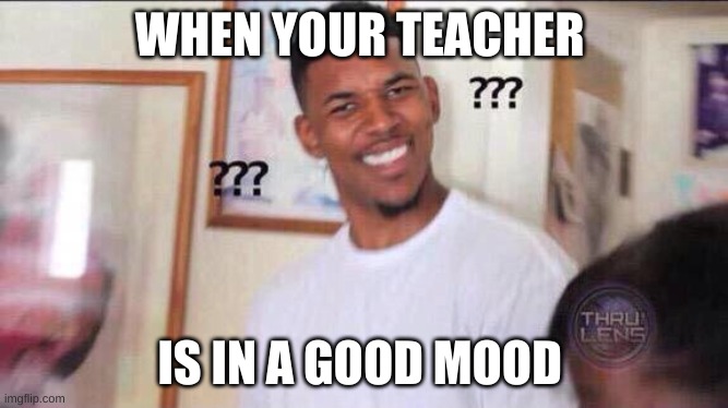 Black guy confused |  WHEN YOUR TEACHER; IS IN A GOOD MOOD | image tagged in black guy confused | made w/ Imgflip meme maker