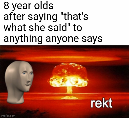 Rekt | 8 year olds after saying "that's what she said" to anything anyone says | image tagged in rekt w/text,memes,funny,thats what she said,8 year olds | made w/ Imgflip meme maker