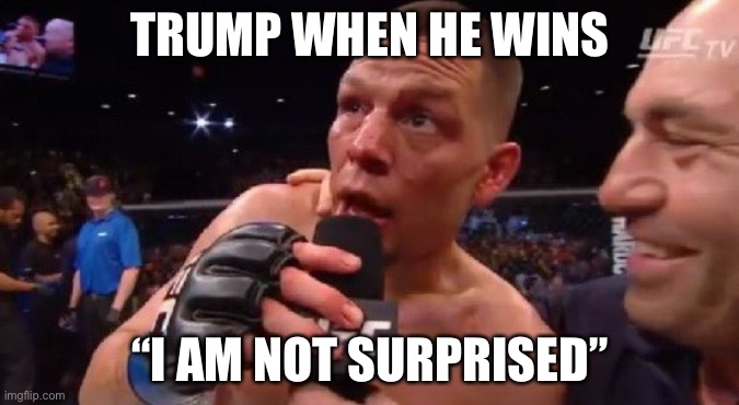 "I'm not surprised" Nate Diaz | TRUMP WHEN HE WINS “I AM NOT SURPRISED” | image tagged in i'm not surprised nate diaz | made w/ Imgflip meme maker