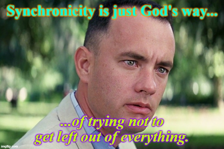 Synchronicity | Synchronicity is just God's way... ...of trying not to get left out of everything. | image tagged in synchronicity | made w/ Imgflip meme maker