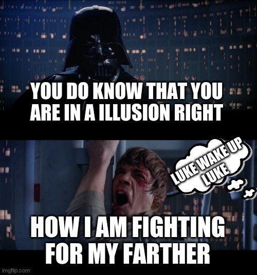 illusion ya | YOU DO KNOW THAT YOU ARE IN A ILLUSION RIGHT; LUKE WAKE UP
LUKE; HOW I AM FIGHTING FOR MY FARTHER | image tagged in memes,star wars no | made w/ Imgflip meme maker