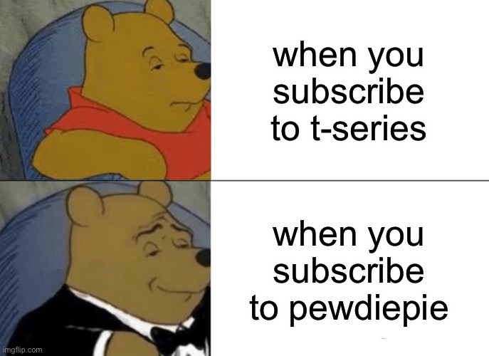Tuxedo Winnie The Pooh |  when you subscribe to t-series; when you subscribe to pewdiepie | image tagged in memes,tuxedo winnie the pooh | made w/ Imgflip meme maker