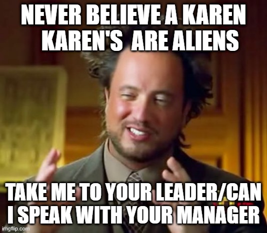 Ancient Aliens Meme | NEVER BELIEVE A KAREN    KAREN'S  ARE ALIENS; TAKE ME TO YOUR LEADER/CAN I SPEAK WITH YOUR MANAGER | image tagged in memes,ancient aliens | made w/ Imgflip meme maker