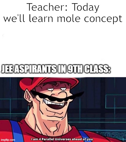 JEE aspirants in 9th class | Teacher: Today we'll learn mole concept; JEE ASPIRANTS IN 9TH CLASS: | image tagged in i am 4 parallel universes ahead of you | made w/ Imgflip meme maker