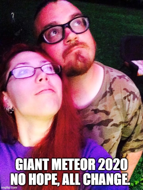 2020 no hope | GIANT METEOR 2020
NO HOPE, ALL CHANGE. | image tagged in 2020,election 2020,2020 elections,giant meteor,giant asteroid | made w/ Imgflip meme maker