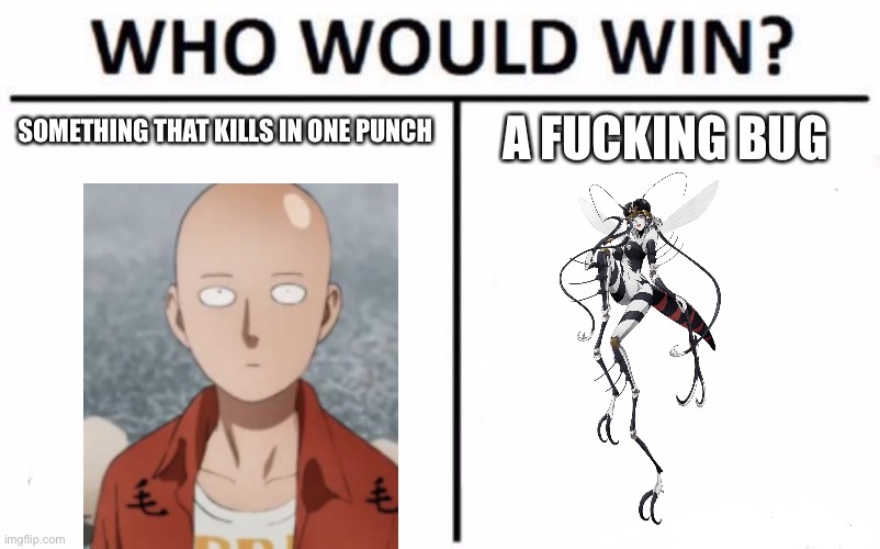 Who Would Win? Meme | SOMETHING THAT KILLS IN ONE PUNCH; A FUCKING BUG | image tagged in memes,who would win | made w/ Imgflip meme maker