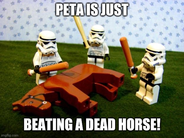 Beating a dead horse | PETA IS JUST BEATING A DEAD HORSE! | image tagged in beating a dead horse | made w/ Imgflip meme maker