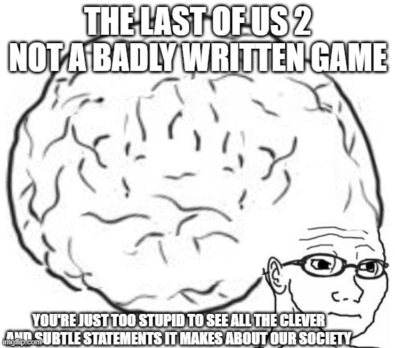 Big Brain | THE LAST OF US 2 NOT A BADLY WRITTEN GAME; YOU'RE JUST TOO STUPID TO SEE ALL THE CLEVER AND SUBTLE STATEMENTS IT MAKES ABOUT OUR SOCIETY | image tagged in big brain | made w/ Imgflip meme maker