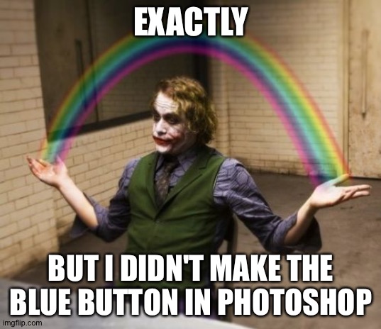 Joker Rainbow Hands Meme | EXACTLY BUT I DIDN'T MAKE THE BLUE BUTTON IN PHOTOSHOP | image tagged in memes,joker rainbow hands | made w/ Imgflip meme maker
