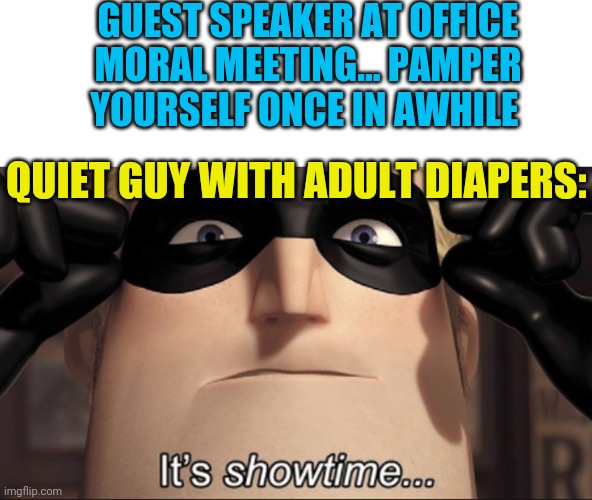 It's showtime | GUEST SPEAKER AT OFFICE MORAL MEETING... PAMPER YOURSELF ONCE IN AWHILE; QUIET GUY WITH ADULT DIAPERS: | image tagged in it's showtime | made w/ Imgflip meme maker