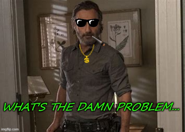 WHAT'S THE DAMN PROBLEM... | made w/ Imgflip meme maker